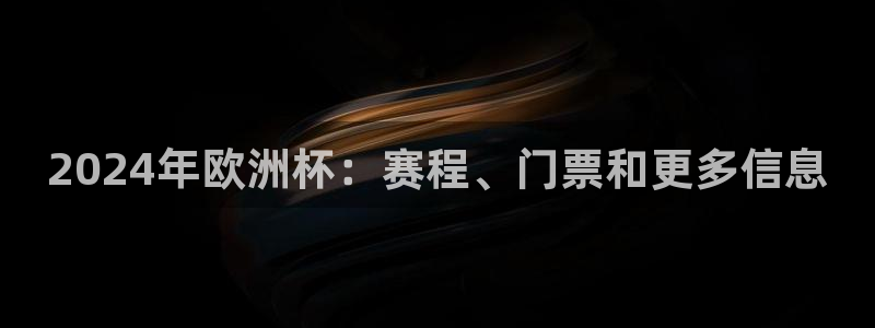 欧洲杯彩票哪里买|2024年欧洲杯：赛程、门票和更多信息