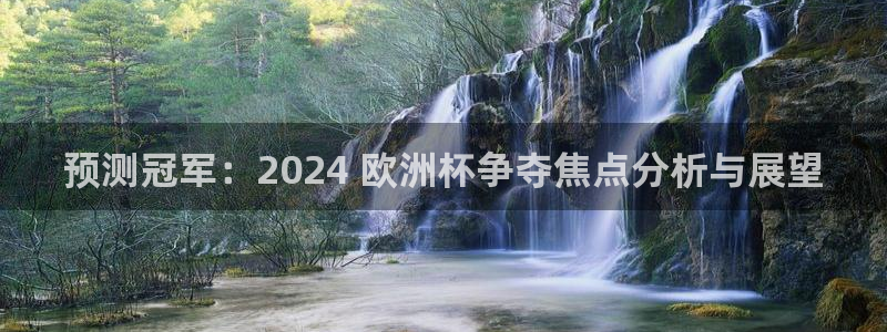 欧洲杯kaiyun|预测冠军：2024 欧洲杯争夺焦点分析与展望